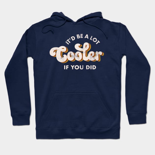 It'd Be A Lot Cooler If You Did Hoodie by Totally Major